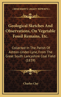Geological Sketches and Observations, on Vegetable Fossil Remains, Etc.: Collected in the Parish of Ashton-Under-Lyne, from the Great South Lancashire Coal Field (1839)
