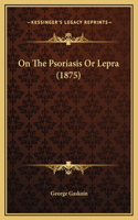 On The Psoriasis Or Lepra (1875)