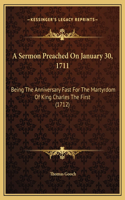 A Sermon Preached On January 30, 1711: Being The Anniversary Fast For The Martyrdom Of King Charles The First (1712)