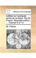 Lettres Sur Quelques Ecrits de Ce Tems. Par M. Freron. Nouvelle Edition. ... Volume 8 of 13