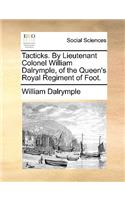 Tacticks. by Lieutenant Colonel William Dalrymple, of the Queen's Royal Regiment of Foot.