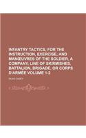 Infantry Tactics, for the Instruction, Exercise, and Man Uvres of the Soldier, a Company, Line of Skirmishes, Battalion, Brigade, or Corps D'Armee Volume 1-2