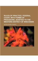 Rules of Practice, Federal Court, with Forms of Procedure, Adapted to the Western District of Wisconsin