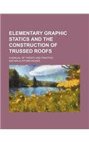 Elementary Graphic Statics and the Construction of Trussed Roofs; A Manual of Theory and Practice