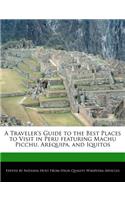 A Traveler's Guide to the Best Places to Visit in Peru Featuring Machu Picchu, Arequipa, and Iquitos