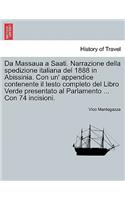 Da Massaua a Saati. Narrazione Della Spedizione Italiana del 1888 in Abissinia. Con Un' Appendice Contenente Il Testo Completo del Libro Verde Presentato Al Parlamento ... Con 74 Incisioni.