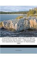 Catalogue d'Une Très-Belle Et Riche Collection de Livres, ... Délaissés Par Un Amateur Distingué: 17 Novembre 1806