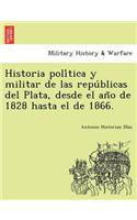 Historia poli&#769;tica y militar de las repu&#769;blicas del Plata, desde el an&#771;o de 1828 hasta el de 1866.