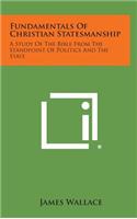 Fundamentals of Christian Statesmanship: A Study of the Bible from the Standpoint of Politics and the State