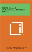 There Shall Be Twilights and Other Poems