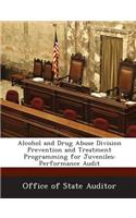 Alcohol and Drug Abuse Division Prevention and Treatment Programming for Juveniles: Performance Audit