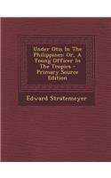 Under Otis in the Philippines: Or, a Young Officer in the Tropics - Primary Source Edition(English)