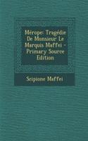 Merope: Tragedie de Monsieur Le Marquis Maffei - Primary Source Edition: Tragedie de Monsieur Le Marquis Maffei - Primary Source Edition