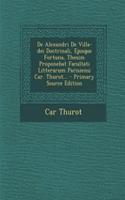 de Alexandri de Villa-Dei Doctrinali, Ejusque Fortuna, Thesim Proponebat Facultati Litterarum Parisiensi Car. Thurot...