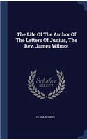 Life Of The Author Of The Letters Of Junius, The Rev. James Wilmot