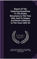 Report Of The Exploring Expedition To The Rocky Mountains In The Year 1842, And To Oregon And North California In The Years 1843-44