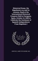 Historical Essay, the Napoleonic era and its Lessons, Read at the International Historical Congress Held at Zaragoza, Spain, October 14, 1908 to Celebrate the Centenary of Spanish Independence From Napoleon I
