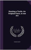 Hunting a Turtle. An Original Farce, in one Act