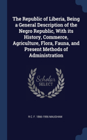 The Republic of Liberia, Being a General Description of the Negro Republic, With its History, Commerce, Agriculture, Flora, Fauna, and Present Methods of Administration