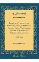 Pages de l'Histoire Du Second Empire d'AprÃ¨s Les Papiers de M. Thouvenel, Ancien Ministre Des Affaires Ã?trangÃ¨res: 1854-1866 (Classic Reprint): 1854-1866 (Classic Reprint)