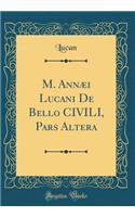 M. AnnÃ¦i Lucani de Bello Civili, Pars Altera (Classic Reprint)