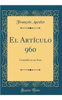 El Artículo 960: Comedia En Un Acto (Classic Reprint)