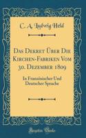 Das Dekret ï¿½ber Die Kirchen-Fabriken Vom 30. Dezember 1809: In Franzï¿½sischer Und Deutscher Sprache (Classic Reprint)