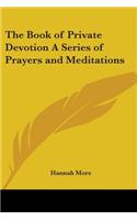The Book of Private Devotion A Series of Prayers and Meditations: (English)