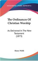 The Ordinances Of Christian Worship: As Delivered In The New Testament (1873)
