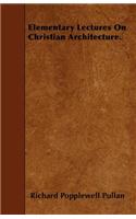 Elementary Lectures On Christian Architecture.