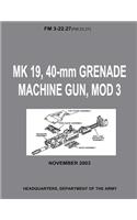 MK 19, 40-mm Grenade Machine Gun, MOD 3 (FM 3-22.27 / FM 23.27) (With Change 1 - September 2006)
