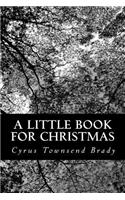 Little Book for Christmas: Containing a Greeting, a Word of Advice, Some Personal Adventures, a Carol, a Meditation, and Three Christmas Stories for All Ages