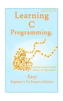 Learning C Programming: : Easy Beginner's To Experts Edition.