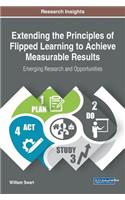 Extending the Principles of Flipped Learning to Achieve Measurable Results: Emerging Research and Opportunities