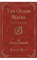 The Ocean Waves: Travels by Land and Sea (Classic Reprint)