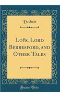 Loÿs, Lord Berresford, and Other Tales (Classic Reprint)