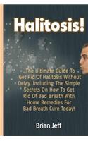 Halitosis!: The Ultimate Guide to Get Rid Of Halitosis Without Delay...Including The Simple Secrets On How to Get Rid of Bad Breath With Home Remedies for Bad B
