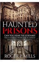 Haunted Prisons: Can You Hear the Screams? True Stories from the Scariest Penitentiaries on Earth: Volume 1 (True Horror Stories)