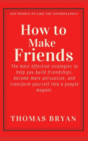 How to make friends: The most effective strategies to help you build friendships, become more persuasive, and transform yourself into a people magnet.