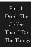 First I Drink The Coffee, Then I Do The Things