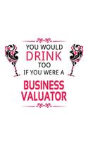 You Would Drink Too If You Were A Business Valuator: New Business Valuator Notebook, Journal Gift, Diary, Doodle Gift or Notebook - 6 x 9 Compact Size- 109 Blank Lined Pages