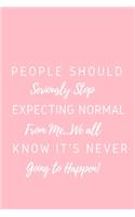 People Should Seriously Stop Expecting Normal from Me...We all know it's Never Going to Happen!