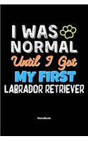 I Was Normal Until I Got My First Labrador Retriever Notebook - Labrador Retriever Dog Lover and Pet Owner: Lined Notebook / Journal Gift, 120 Pages, 6x9, Soft Cover, Matte Finish