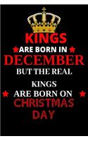 Kings are born in December but the real kings are born on Christmas day