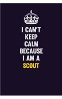 I Can't Keep Calm Because I Am A Scout: Motivational and inspirational career blank lined gift notebook with matte finish