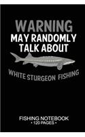 Warning May Randomly Talk About White Sturgeon Fishing Fishing Notebook 120 Pages