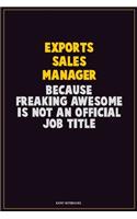 Exports Sales Manager, Because Freaking Awesome Is Not An Official Job Title: Career Motivational Quotes 6x9 120 Pages Blank Lined Notebook Journal