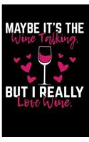 Maybe It's the Wine Talking But I Really Love Wine: Blank Lined Journal Notebook Planner - Wine Journals to Write in Wine Lover Gifts