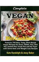 Complete Vegan Diet Cookbook: Features 750 New, Tasty, Plant Based Vegan Recipes for Oven, Skillet, Pan, One Pot, Instant Pot, Crock Pot and Air Fryer with Some Keto and Weight L