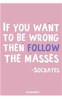 If You Want to Be Wrong Then Follow the Masses - Socrates